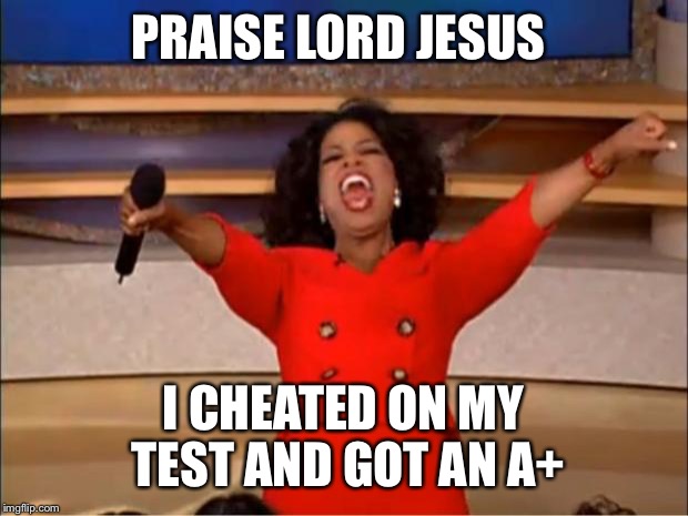 Oprah You Get A | PRAISE LORD JESUS; I CHEATED ON MY TEST AND GOT AN A+ | image tagged in memes,oprah you get a | made w/ Imgflip meme maker