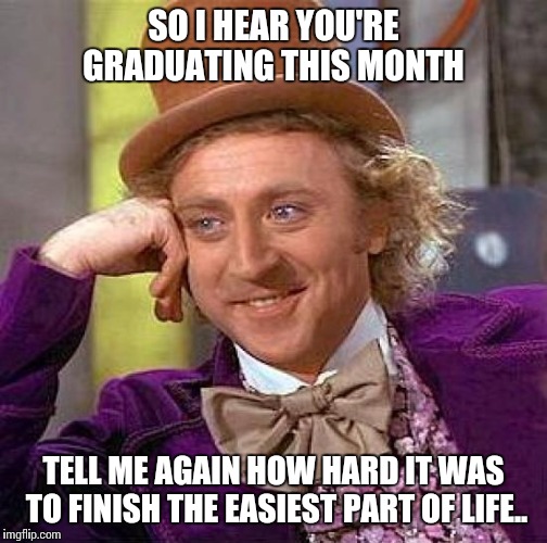 Creepy Condescending Wonka | SO I HEAR YOU'RE GRADUATING THIS MONTH; TELL ME AGAIN HOW HARD IT WAS TO FINISH THE EASIEST PART OF LIFE.. | image tagged in memes,creepy condescending wonka | made w/ Imgflip meme maker