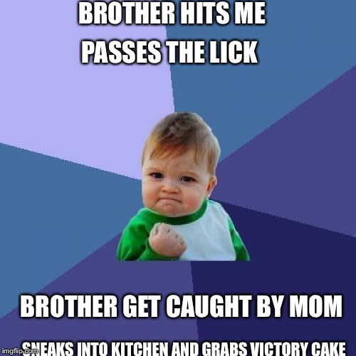 Success Kid | BROTHER HITS ME; PASSES THE LICK; BROTHER GET CAUGHT BY MOM; SNEAKS INTO KITCHEN AND GRABS VICTORY CAKE | image tagged in memes,success kid | made w/ Imgflip meme maker