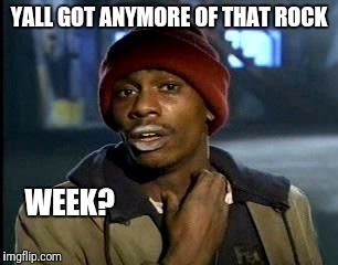 Y'all Got Any More Of That Meme | YALL GOT ANYMORE OF THAT ROCK WEEK? | image tagged in memes,yall got any more of | made w/ Imgflip meme maker