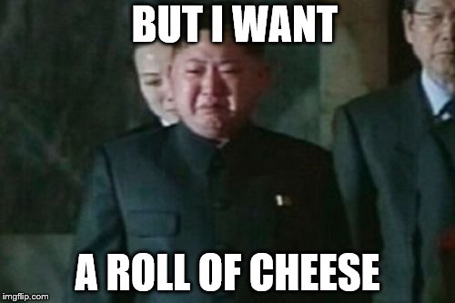 Kim Jong Un Sad | BUT I WANT; A ROLL OF CHEESE | image tagged in memes,kim jong un sad | made w/ Imgflip meme maker