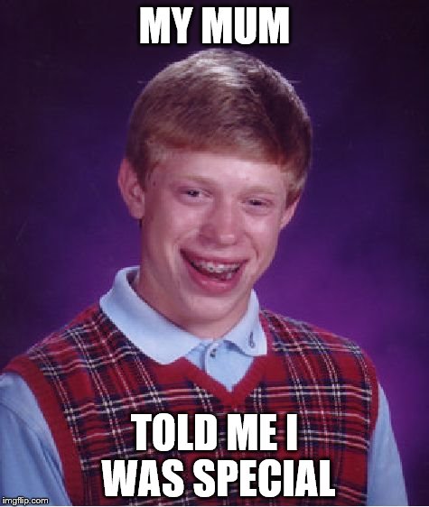 Bad Luck Brian Meme | MY MUM; TOLD ME I WAS SPECIAL | image tagged in memes,bad luck brian | made w/ Imgflip meme maker