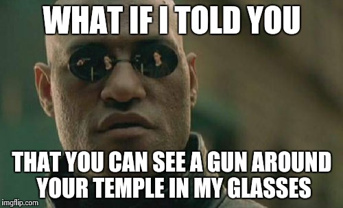Street magic | WHAT IF I TOLD YOU; THAT YOU CAN SEE A GUN AROUND YOUR TEMPLE IN MY GLASSES | image tagged in memes,matrix morpheus,gun,neo | made w/ Imgflip meme maker