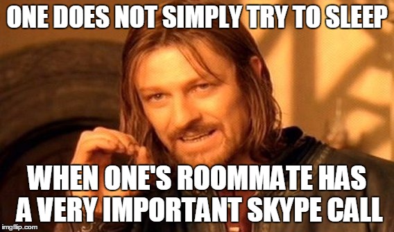 From the other side of the world, I might add... | ONE DOES NOT SIMPLY TRY TO SLEEP; WHEN ONE'S ROOMMATE HAS A VERY IMPORTANT SKYPE CALL | image tagged in memes,one does not simply | made w/ Imgflip meme maker