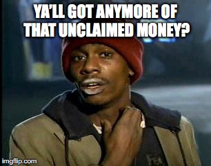 Y'all Got Any More Of That Meme | YA’LL GOT ANYMORE OF THAT UNCLAIMED MONEY? | image tagged in memes,yall got any more of | made w/ Imgflip meme maker