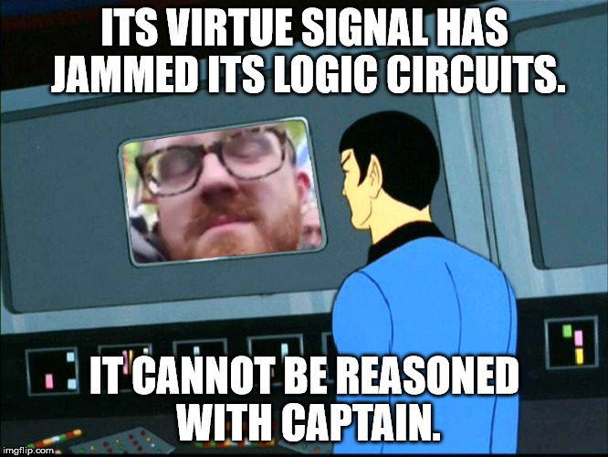 VIRTUE SIGNAL | ITS VIRTUE SIGNAL HAS JAMMED ITS LOGIC CIRCUITS. IT CANNOT BE REASONED WITH CAPTAIN. | image tagged in virtue,signal | made w/ Imgflip meme maker