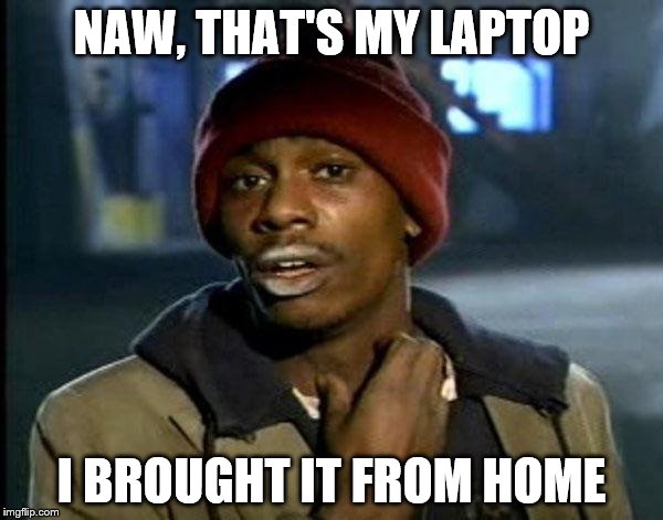 Y'all Got Any More Of That Meme | NAW, THAT'S MY LAPTOP; I BROUGHT IT FROM HOME | image tagged in memes,dave chappelle | made w/ Imgflip meme maker