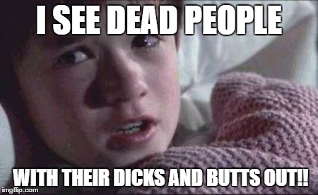 Poor kid | I SEE DEAD PEOPLE; WITH THEIR DICKS AND BUTTS OUT!! | image tagged in memes,i see dead people | made w/ Imgflip meme maker