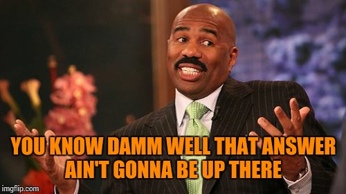 Steve Harvey Meme | YOU KNOW DAMM WELL THAT ANSWER AIN'T GONNA BE UP THERE | image tagged in memes,steve harvey | made w/ Imgflip meme maker