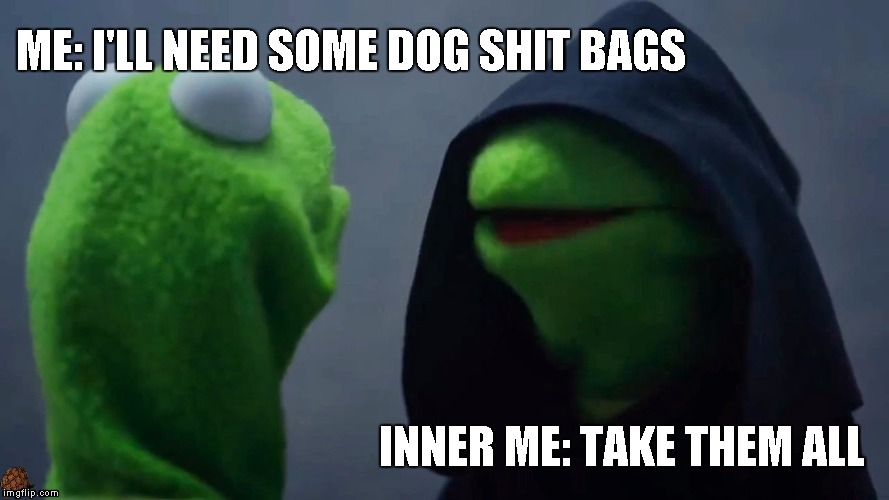 Kermit Inner Me | ME: I'LL NEED SOME DOG SHIT BAGS; INNER ME: TAKE THEM ALL | image tagged in kermit inner me,scumbag | made w/ Imgflip meme maker