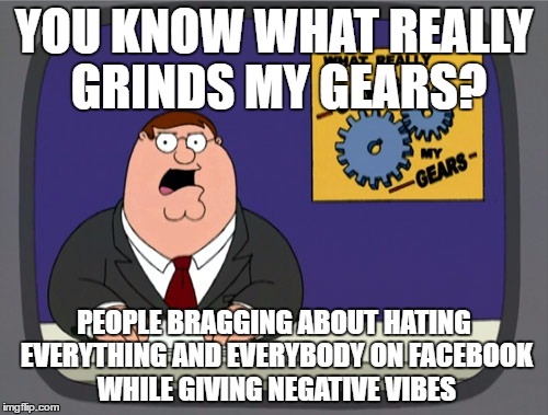 Peter Griffin News | YOU KNOW WHAT REALLY GRINDS MY GEARS? PEOPLE BRAGGING ABOUT HATING EVERYTHING AND EVERYBODY ON FACEBOOK WHILE GIVING NEGATIVE VIBES | image tagged in memes,peter griffin news | made w/ Imgflip meme maker