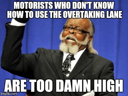 Too Damn High | MOTORISTS WHO DON'T KNOW HOW TO USE THE OVERTAKING LANE; ARE TOO DAMN HIGH | image tagged in memes,too damn high | made w/ Imgflip meme maker