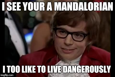 I Too Like To Live Dangerously | I SEE YOUR A MANDALORIAN; I TOO LIKE TO LIVE DANGEROUSLY | image tagged in memes,i too like to live dangerously | made w/ Imgflip meme maker