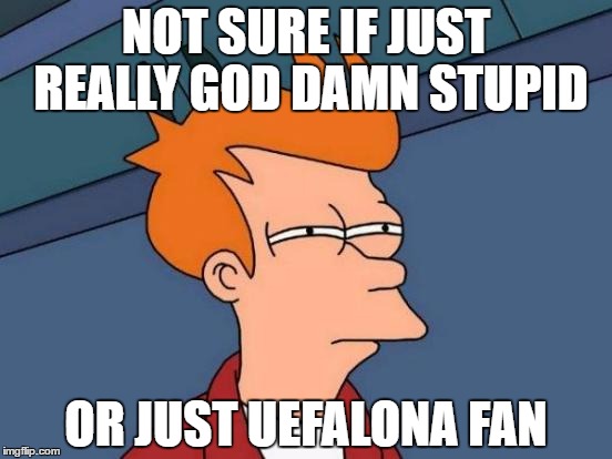 Futurama Fry Meme | NOT SURE IF JUST REALLY GOD DAMN STUPID; OR JUST UEFALONA FAN | image tagged in memes,futurama fry | made w/ Imgflip meme maker