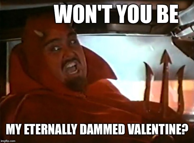 Devil Behind the Wheel | WON'T YOU BE MY ETERNALLY DAMMED VALENTINE? | image tagged in devil behind the wheel | made w/ Imgflip meme maker