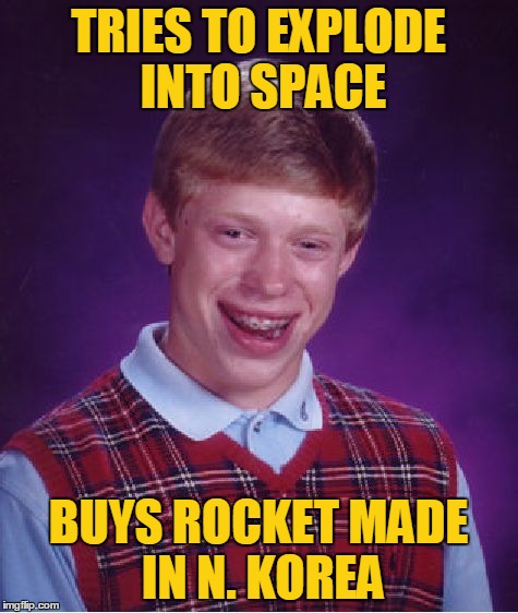 Bad Luck Brian Meme | TRIES TO EXPLODE INTO SPACE BUYS ROCKET MADE IN N. KOREA | image tagged in memes,bad luck brian | made w/ Imgflip meme maker
