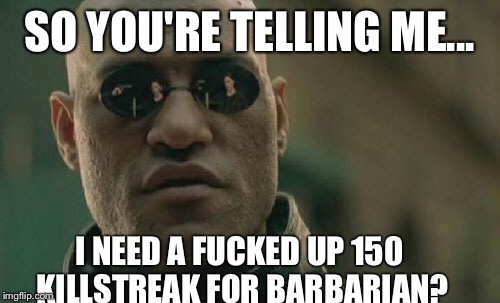 Matrix Morpheus Meme | SO YOU'RE TELLING ME... I NEED A FUCKED UP 150 KILLSTREAK FOR BARBARIAN? | image tagged in memes,matrix morpheus | made w/ Imgflip meme maker
