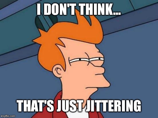 Futurama Fry Meme | I DON'T THINK... THAT'S JUST JITTERING | image tagged in memes,futurama fry | made w/ Imgflip meme maker