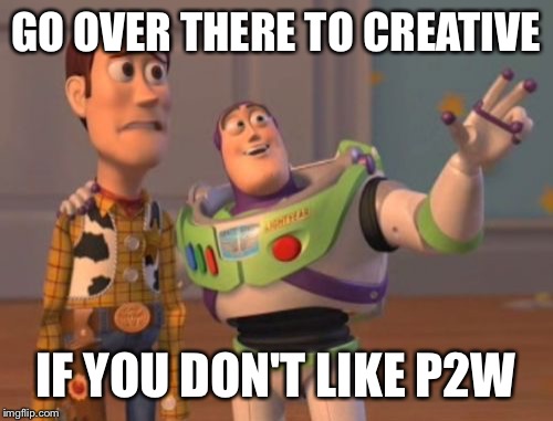 X, X Everywhere Meme | GO OVER THERE TO CREATIVE; IF YOU DON'T LIKE P2W | image tagged in memes,x x everywhere | made w/ Imgflip meme maker