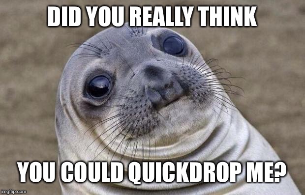 Awkward Moment Sealion Meme | DID YOU REALLY THINK; YOU COULD QUICKDROP ME? | image tagged in memes,awkward moment sealion | made w/ Imgflip meme maker