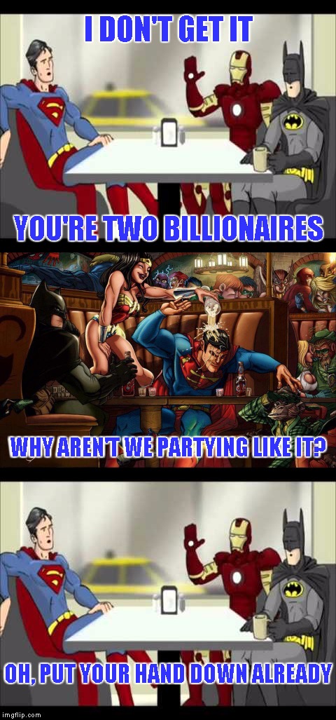 Superhero week  | I DON'T GET IT; YOU'RE TWO BILLIONAIRES; WHY AREN'T WE PARTYING LIKE IT? OH, PUT YOUR HAND DOWN ALREADY | image tagged in good is boring,superhero | made w/ Imgflip meme maker