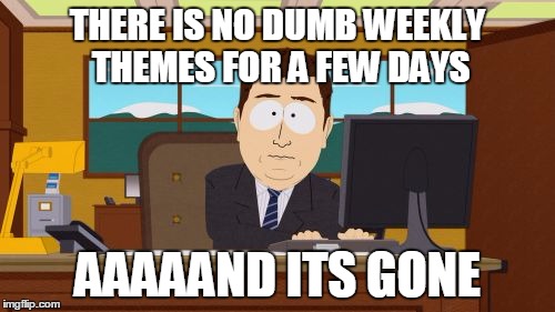 We had such a long run going! | THERE IS NO DUMB WEEKLY THEMES FOR A FEW DAYS; AAAAAND ITS GONE | image tagged in memes,aaaaand its gone | made w/ Imgflip meme maker