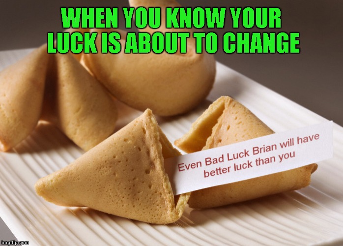 Damn...why you gotta be that way fortune cookie?!? |  WHEN YOU KNOW YOUR LUCK IS ABOUT TO CHANGE | image tagged in bad luck fortune cookie,memes,funny food,funny,food,bad luck brian | made w/ Imgflip meme maker