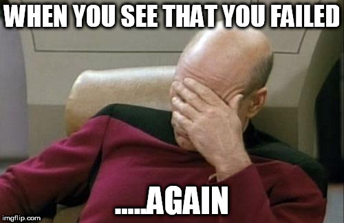 Captain Picard Facepalm | WHEN YOU SEE THAT YOU FAILED; .....AGAIN | image tagged in memes,captain picard facepalm | made w/ Imgflip meme maker