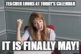 Teacher excited for last month of school. | TEACHER LOOKS AT TODAY'S CALENDAR; IT IS FINALLY MAY! | image tagged in teacher,may end of school,excited teacher | made w/ Imgflip meme maker