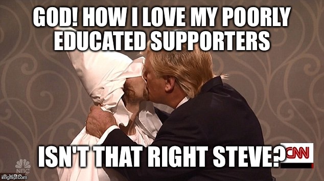 GOD! HOW I LOVE MY POORLY EDUCATED SUPPORTERS ISN'T THAT RIGHT STEVE? | made w/ Imgflip meme maker