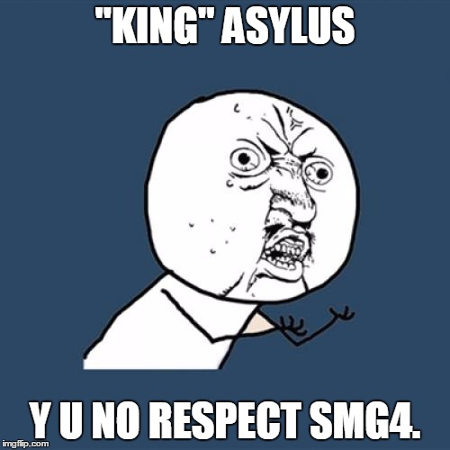 SMG4 Week (A Benjamin Tanner Event) Day 2. | "KING" ASYLUS; Y U NO RESPECT SMG4. | image tagged in memes,y u no | made w/ Imgflip meme maker