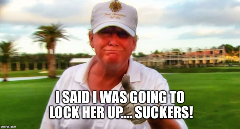 I SAID I WAS GOING TO LOCK HER UP.... SUCKERS! | made w/ Imgflip meme maker