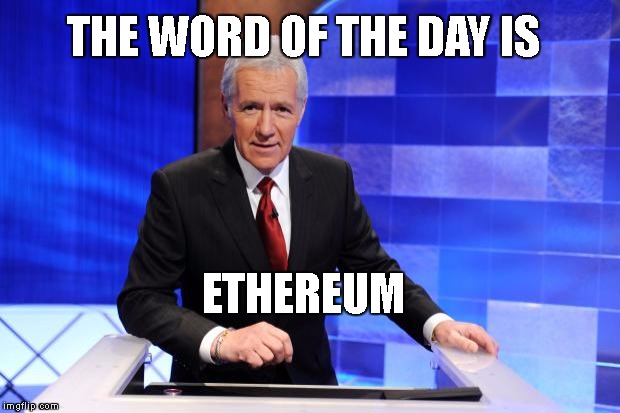 Alex Trebek | THE WORD OF THE DAY IS; ETHEREUM | image tagged in alex trebek | made w/ Imgflip meme maker