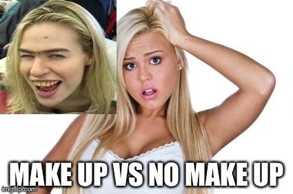 Basic  White Girl | MAKE UP VS NO MAKE UP | image tagged in basic  white girl | made w/ Imgflip meme maker