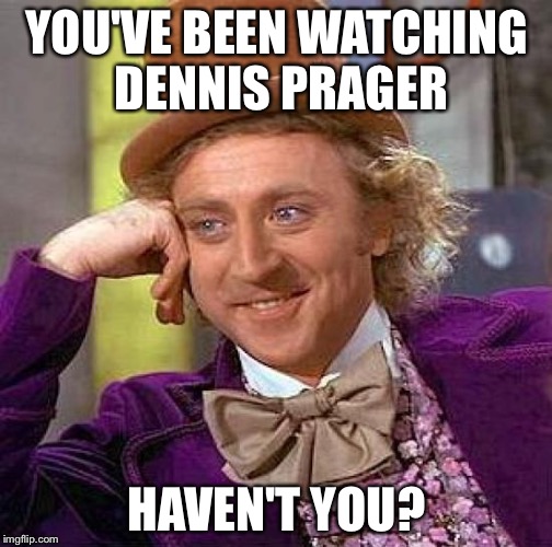 Creepy Condescending Wonka Meme | YOU'VE BEEN WATCHING DENNIS PRAGER HAVEN'T YOU? | image tagged in memes,creepy condescending wonka | made w/ Imgflip meme maker