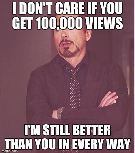 Face You Make Robert Downey Jr | I DON'T CARE IF YOU GET 100,000 VIEWS; I'M STILL BETTER THAN YOU IN EVERY WAY | image tagged in memes,face you make robert downey jr | made w/ Imgflip meme maker