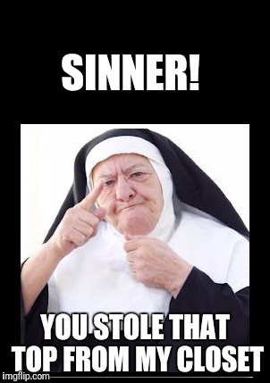 nun | SINNER! YOU STOLE THAT TOP FROM MY CLOSET | image tagged in nun | made w/ Imgflip meme maker