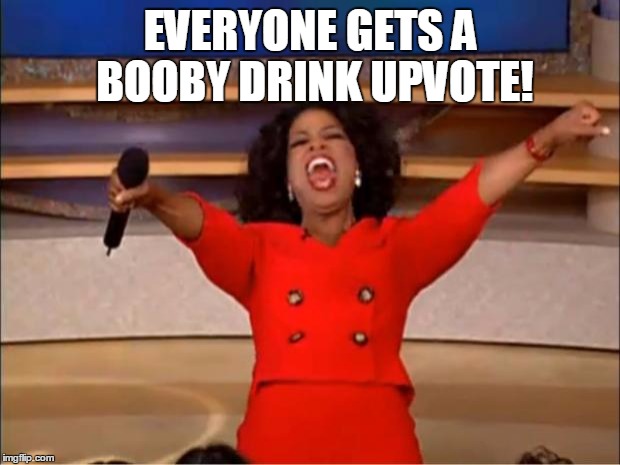 Oprah You Get A Meme | EVERYONE GETS A BOOBY DRINK UPVOTE! | image tagged in memes,oprah you get a | made w/ Imgflip meme maker