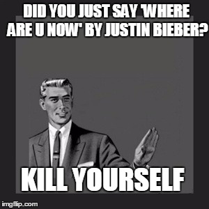 WTF | DID YOU JUST SAY 'WHERE ARE U NOW' BY JUSTIN BIEBER? KILL YOURSELF | image tagged in memes,kill yourself guy,justin bieber,skrillex,diplo | made w/ Imgflip meme maker