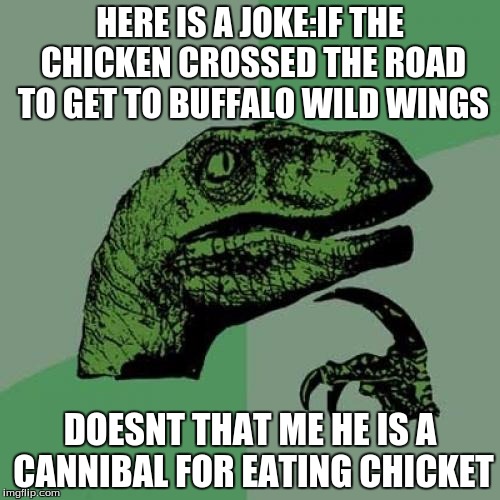 Philosoraptor | HERE IS A JOKE:IF THE CHICKEN CROSSED THE ROAD TO GET TO BUFFALO WILD WINGS; DOESNT THAT ME HE IS A CANNIBAL FOR EATING CHICKET | image tagged in memes,philosoraptor | made w/ Imgflip meme maker