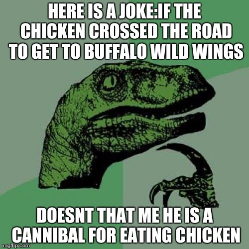 Philosoraptor | HERE IS A JOKE:IF THE CHICKEN CROSSED THE ROAD TO GET TO BUFFALO WILD WINGS; DOESNT THAT ME HE IS A CANNIBAL FOR EATING CHICKEN | image tagged in memes,philosoraptor | made w/ Imgflip meme maker