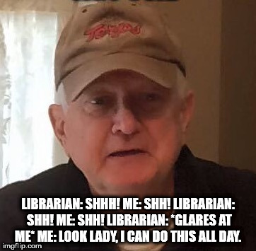 LIBRARIAN: SHHH!
ME: SHH!
LIBRARIAN: SHH!
ME: SHH!
LIBRARIAN: *GLARES AT ME*
ME: LOOK LADY, I CAN DO THIS ALL DAY. | made w/ Imgflip meme maker