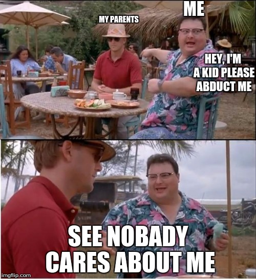 why can't they just that no one wants to abduct me | ME; MY PARENTS; HEY, I'M A KID PLEASE ABDUCT ME; SEE NOBADY CARES ABOUT ME | image tagged in memes,see nobody cares,slowstack | made w/ Imgflip meme maker