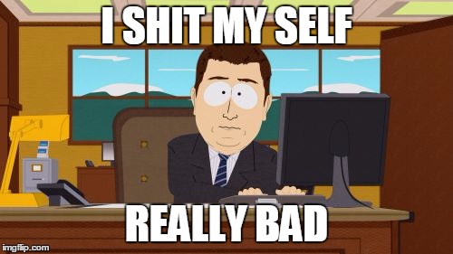 Aaaaand Its Gone | I SHIT MY SELF; REALLY BAD | image tagged in memes,aaaaand its gone | made w/ Imgflip meme maker