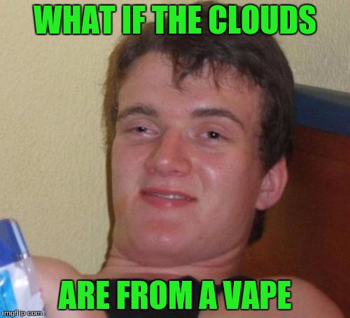 10 Guy Vape  | WHAT IF THE CLOUDS; ARE FROM A VAPE | image tagged in memes,10 guy | made w/ Imgflip meme maker