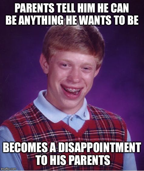 Reached for the stars but didn't get far | PARENTS TELL HIM HE CAN BE ANYTHING HE WANTS TO BE; BECOMES A DISAPPOINTMENT TO HIS PARENTS | image tagged in memes,bad luck brian,front page | made w/ Imgflip meme maker