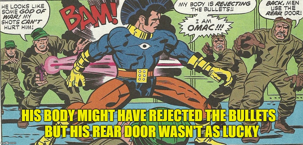 Comic Book Character Week - OMAC - One Man Army Corp - Hope he brought lube | BUT HIS REAR DOOR WASN'T AS LUCKY; HIS BODY MIGHT HAVE REJECTED THE BULLETS | image tagged in comic book week,swiggys-back,obscure | made w/ Imgflip meme maker