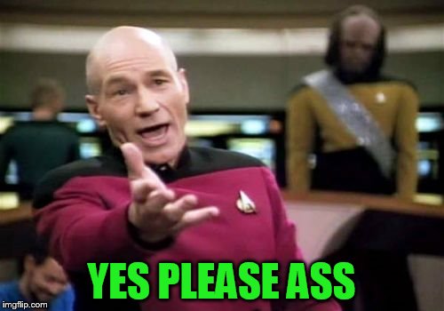 Picard Wtf Meme | YES PLEASE ASS | image tagged in memes,picard wtf | made w/ Imgflip meme maker