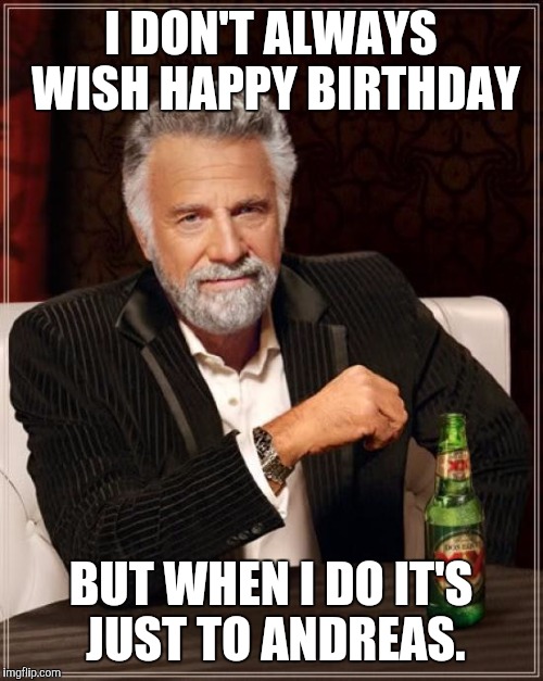 The Most Interesting Man In The World | I DON'T ALWAYS WISH HAPPY BIRTHDAY; BUT WHEN I DO IT'S JUST TO ANDREAS. | image tagged in memes,the most interesting man in the world | made w/ Imgflip meme maker