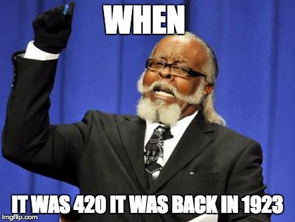 Too Damn High | WHEN; IT WAS 420 IT WAS BACK IN 1923 | image tagged in memes,too damn high | made w/ Imgflip meme maker